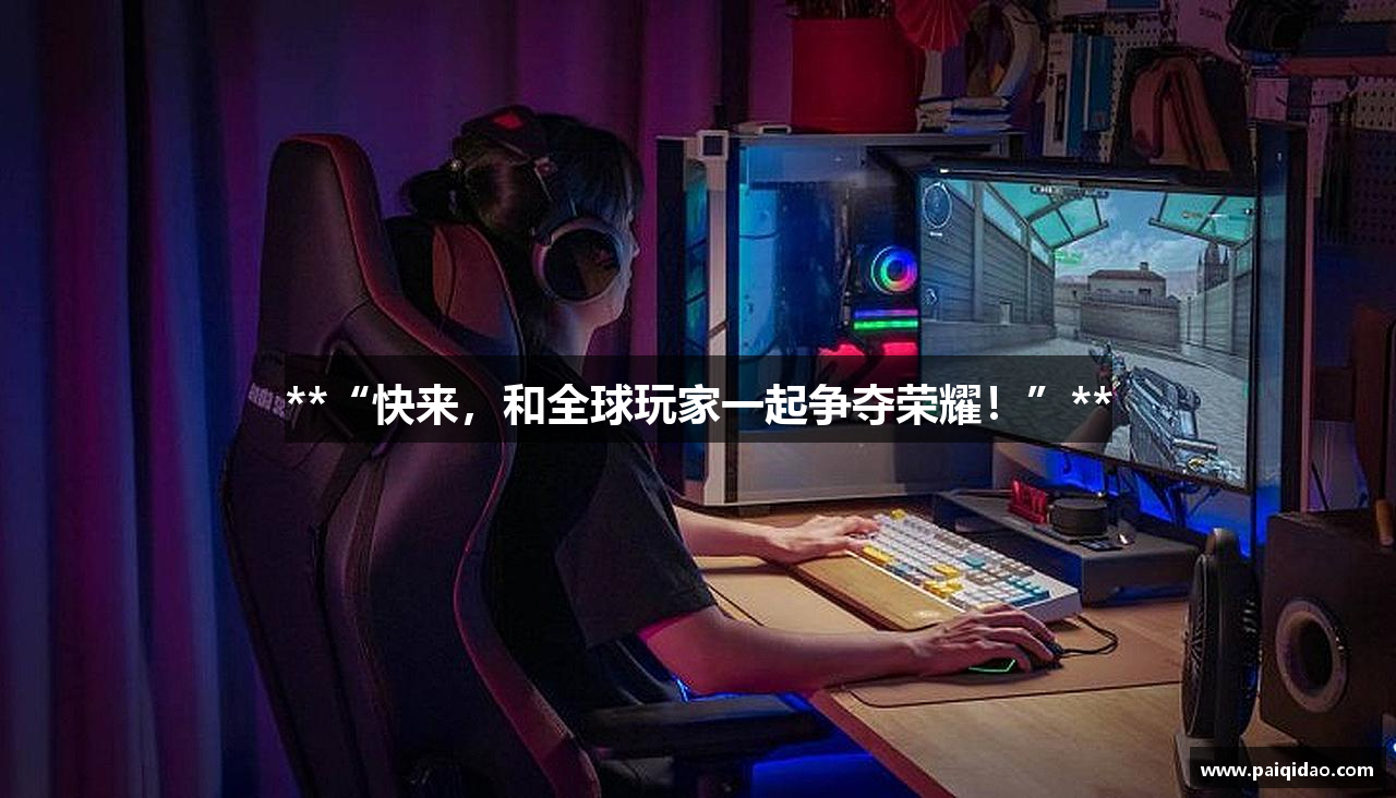 **“快来，和全球玩家一起争夺荣耀！”**